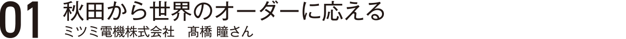 秋田から世界のオーダーに応える・ミツミ電機株式会社・髙橋瞳さん