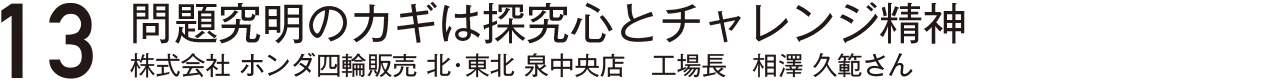 問題究明のカギは探究心とチャレンジ精神・
株式会社ホンダ四輪販売北・東北・泉中央店工場長相澤久範さん